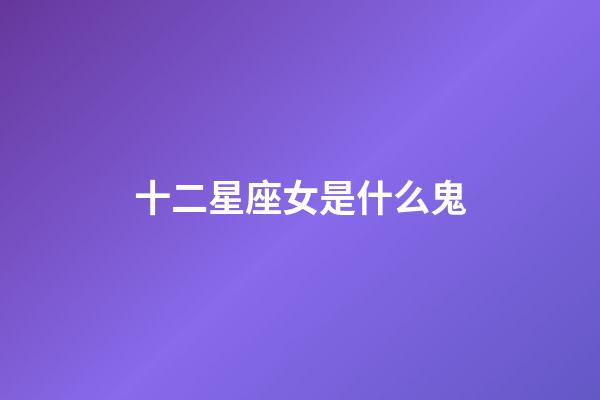 十二星座女是什么鬼-第1張-星座運勢-玄機派