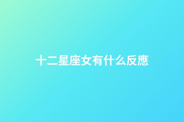 十二星座女有什么反應-第1張-星座運勢-玄機派