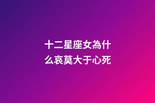 十二星座女為什么哀莫大于心死-第1張-星座運勢-玄機派