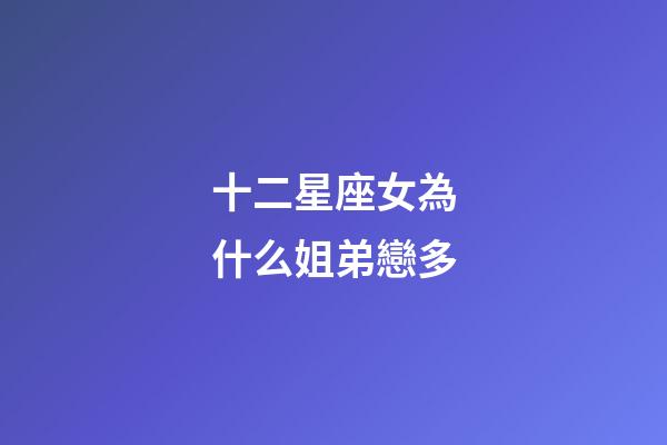 十二星座女為什么姐弟戀多-第1張-星座運勢-玄機派