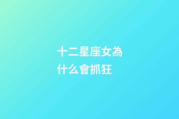 十二星座女為什么會抓狂-第1張-星座運勢-玄機派