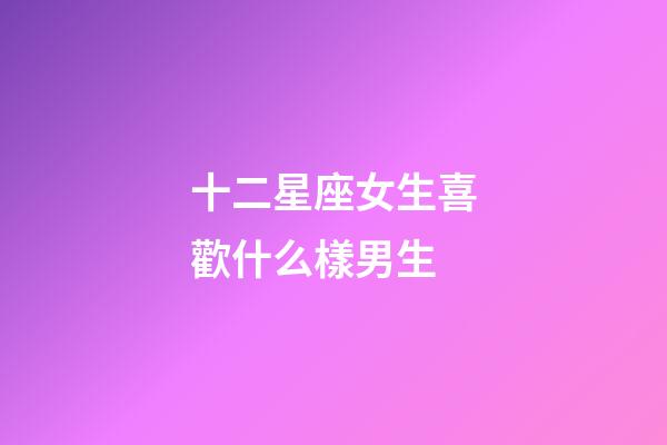 十二星座女生喜歡什么樣男生-第1張-星座運勢-玄機派