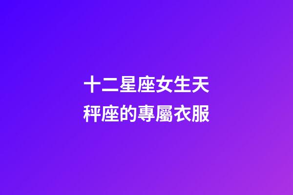 十二星座女生天秤座的專屬衣服-第1張-星座運勢-玄機派