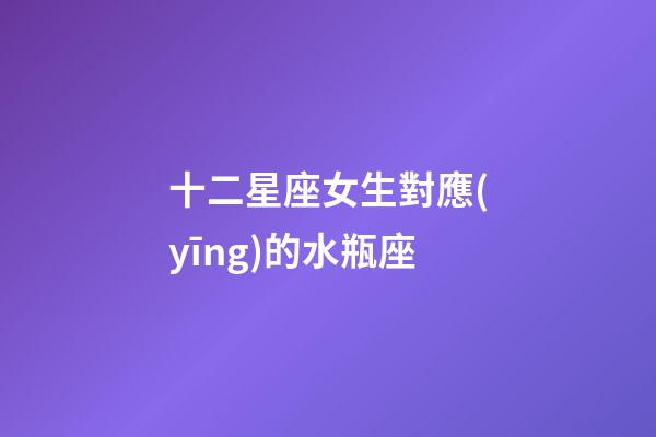 十二星座女生對應(yīng)的水瓶座-第1張-星座運(yùn)勢-玄機(jī)派
