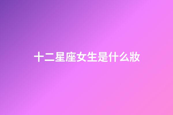 十二星座女生是什么妝-第1張-星座運勢-玄機派