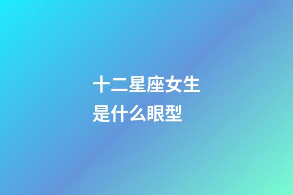 十二星座女生是什么眼型-第1張-星座運勢-玄機派