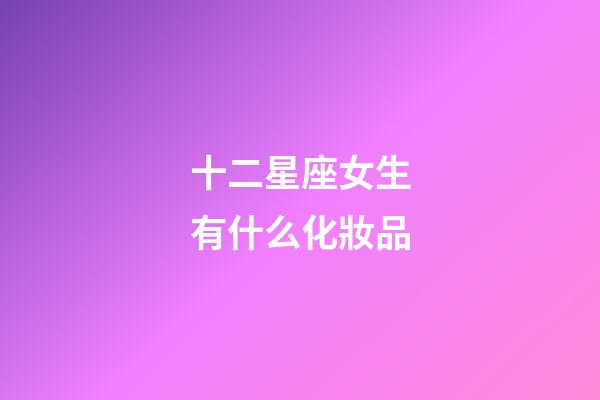 十二星座女生有什么化妝品-第1張-星座運勢-玄機派