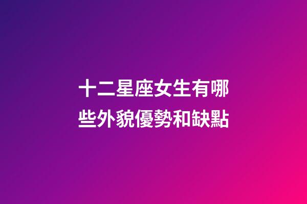 十二星座女生有哪些外貌優勢和缺點-第1張-星座運勢-玄機派