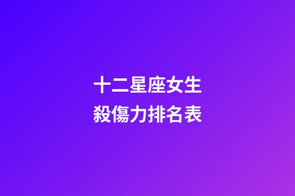十二星座女生殺傷力排名表-第1張-星座運勢-玄機派