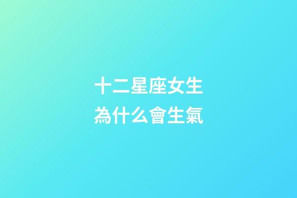 十二星座女生為什么會生氣-第1張-星座運勢-玄機派