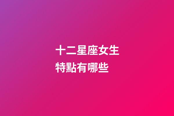 十二星座女生特點有哪些-第1張-星座運勢-玄機派
