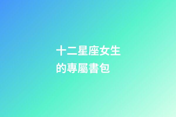 十二星座女生的專屬書包-第1張-星座運勢-玄機派