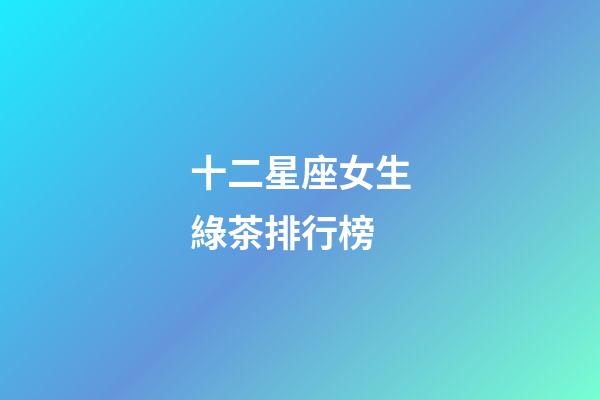 十二星座女生綠茶排行榜-第1張-星座運勢-玄機派