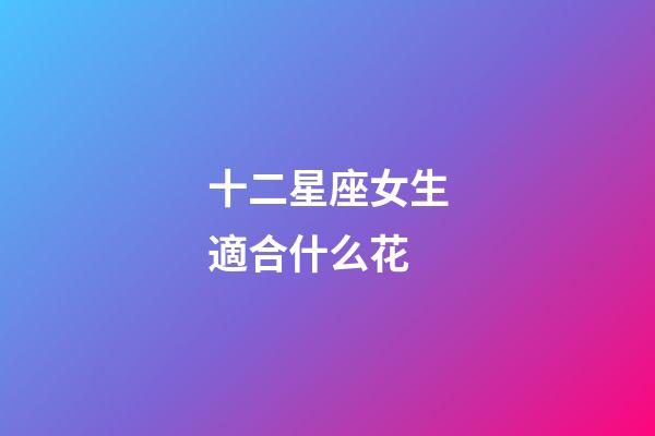 十二星座女生適合什么花-第1張-星座運勢-玄機(jī)派