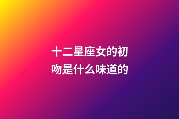 十二星座女的初吻是什么味道的-第1張-星座運(yùn)勢(shì)-玄機(jī)派