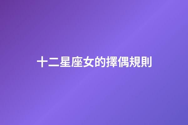 十二星座女的擇偶規則-第1張-星座運勢-玄機派