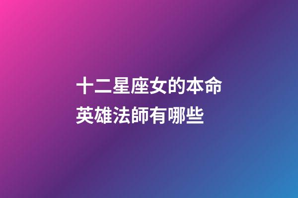 十二星座女的本命英雄法師有哪些-第1張-星座運勢-玄機派