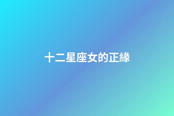 十二星座女的正緣-第1張-星座運勢-玄機派