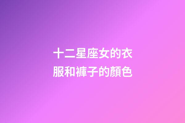 十二星座女的衣服和褲子的顏色-第1張-星座運勢-玄機派