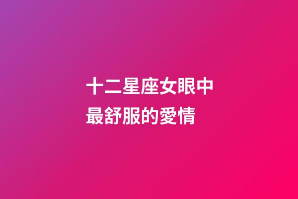 十二星座女眼中最舒服的愛情-第1張-星座運勢-玄機派
