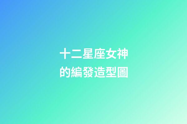 十二星座女神的編發造型圖-第1張-星座運勢-玄機派