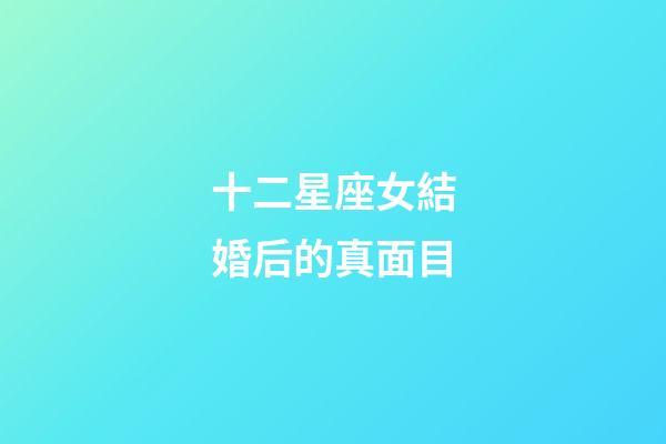 十二星座女結婚后的真面目-第1張-星座運勢-玄機派