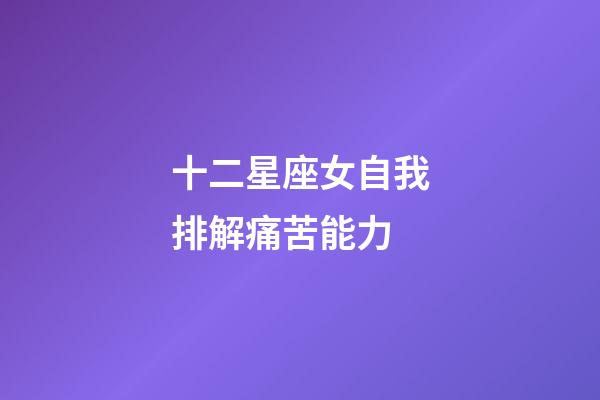 十二星座女自我排解痛苦能力-第1張-星座運勢-玄機派