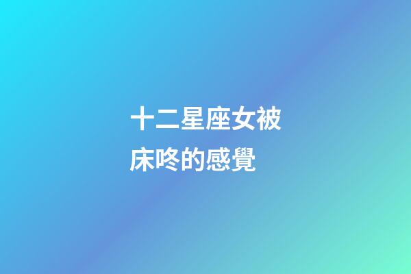 十二星座女被床咚的感覺-第1張-星座運勢-玄機派