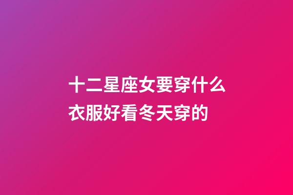 十二星座女要穿什么衣服好看冬天穿的-第1張-星座運勢-玄機派