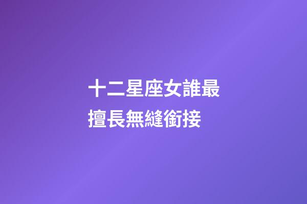 十二星座女誰最擅長無縫銜接-第1張-星座運勢-玄機派