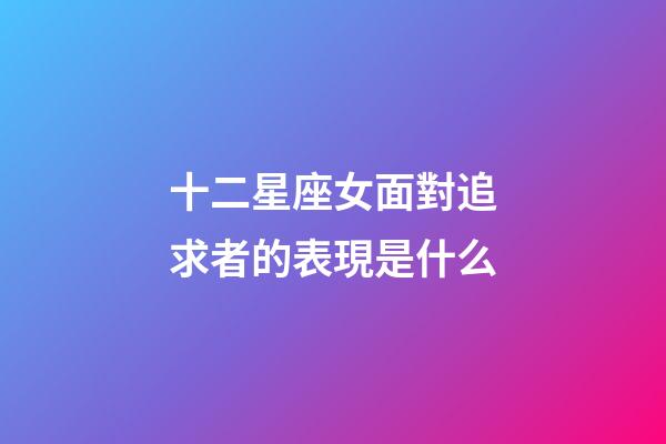 十二星座女面對追求者的表現是什么-第1張-星座運勢-玄機派