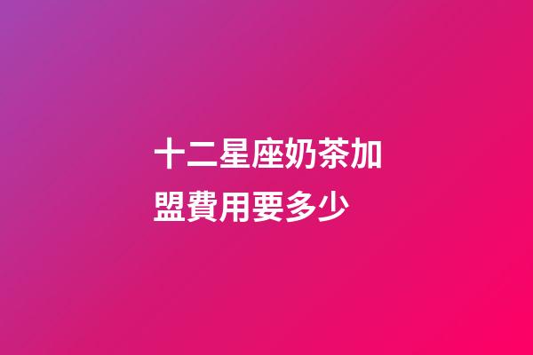 十二星座奶茶加盟費用要多少