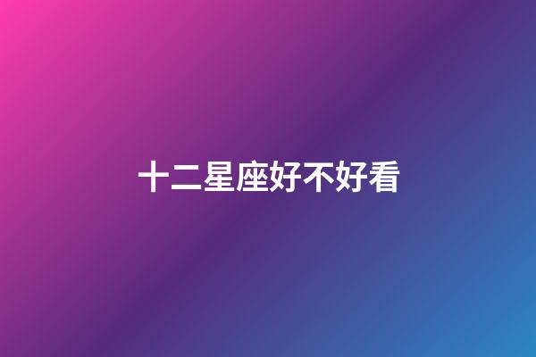 十二星座好不好看-第1張-星座運勢-玄機派