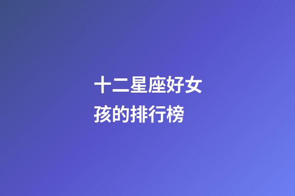 十二星座好女孩的排行榜-第1張-星座運勢-玄機派