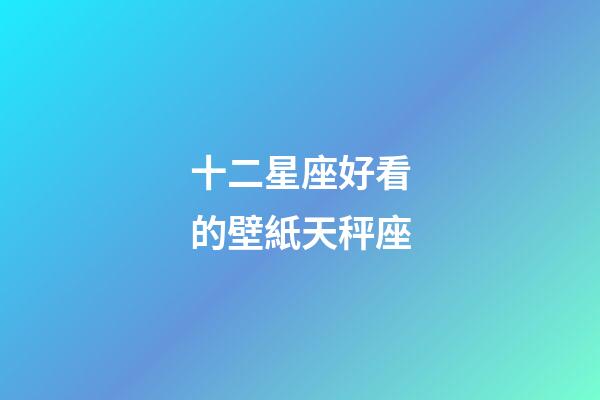 十二星座好看的壁紙天秤座-第1張-星座運勢-玄機派