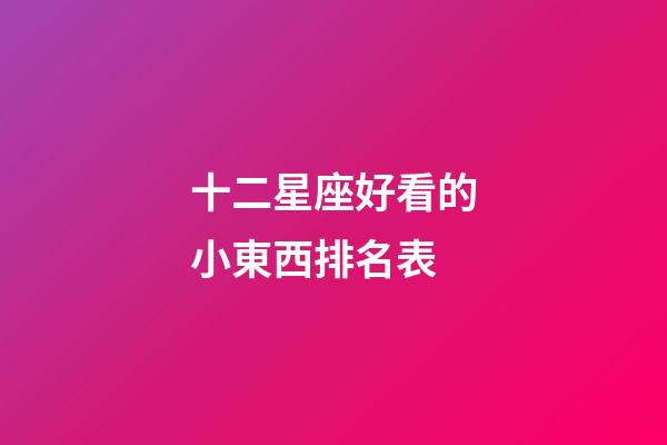 十二星座好看的小東西排名表-第1張-星座運勢-玄機派