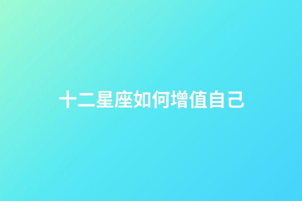 十二星座如何增值自己-第1張-星座運勢-玄機派