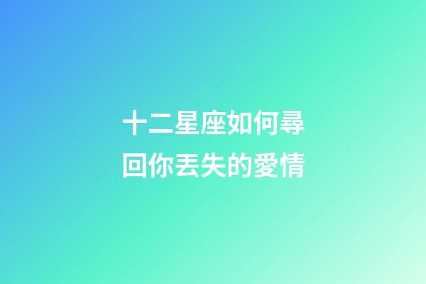 十二星座如何尋回你丟失的愛情-第1張-星座運勢-玄機派