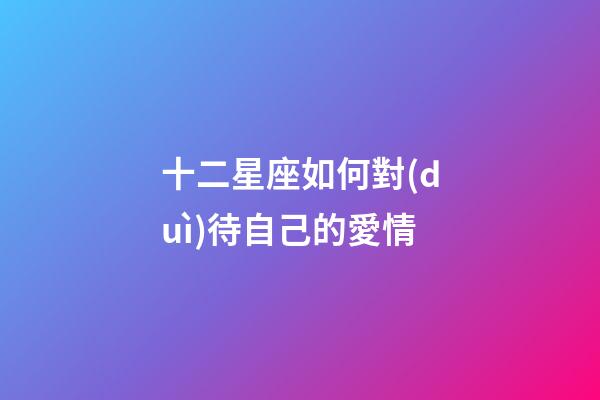 十二星座如何對(duì)待自己的愛情-第1張-星座運(yùn)勢(shì)-玄機(jī)派
