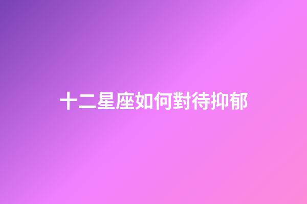 十二星座如何對待抑郁-第1張-星座運(yùn)勢-玄機(jī)派