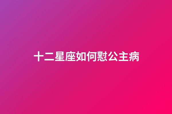 十二星座如何懟公主病-第1張-星座運勢-玄機(jī)派