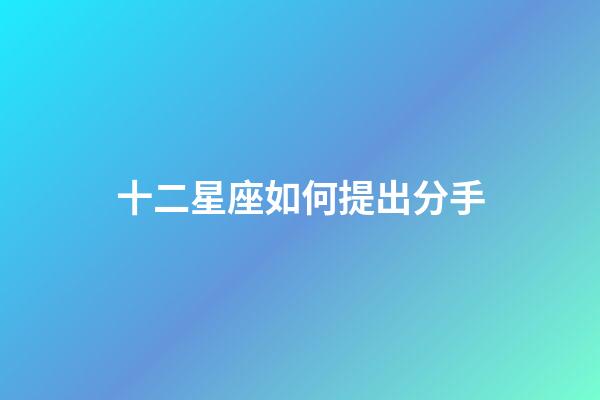 十二星座如何提出分手-第1張-星座運勢-玄機派