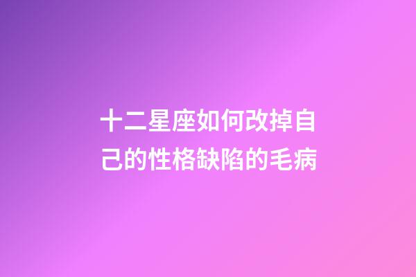 十二星座如何改掉自己的性格缺陷的毛病-第1張-星座運(yùn)勢(shì)-玄機(jī)派