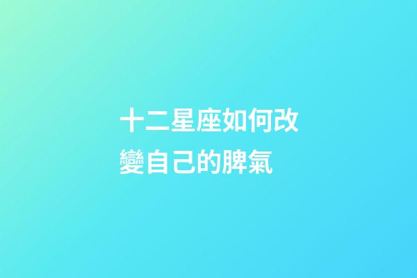 十二星座如何改變自己的脾氣-第1張-星座運勢-玄機派