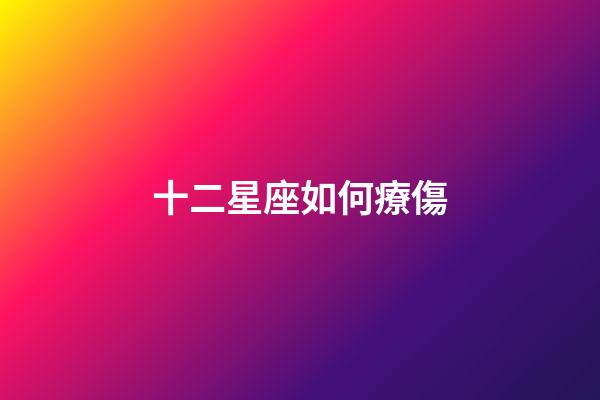 十二星座如何療傷-第1張-星座運勢-玄機派