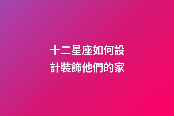 十二星座如何設計裝飾他們的家-第1張-星座運勢-玄機派