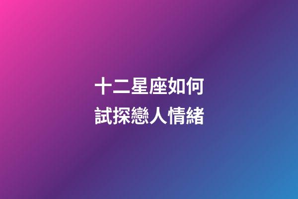 十二星座如何試探戀人情緒-第1張-星座運勢-玄機派