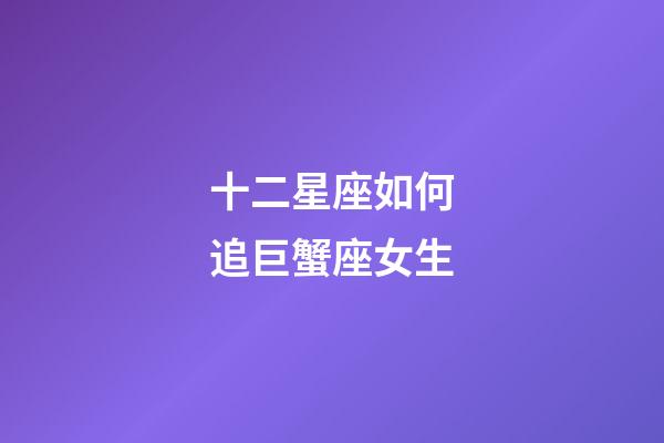 十二星座如何追巨蟹座女生-第1張-星座運(yùn)勢-玄機(jī)派