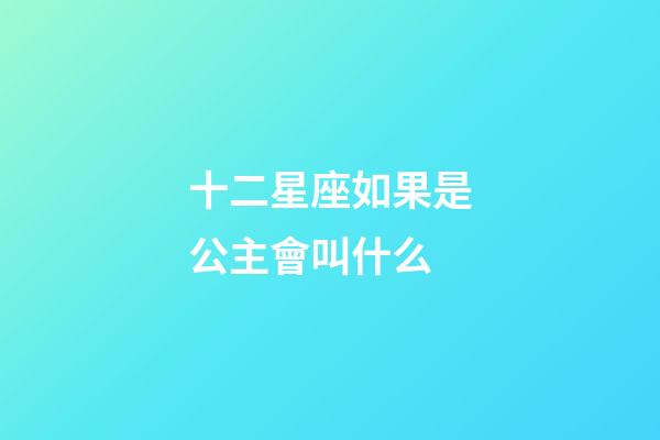 十二星座如果是公主會叫什么-第1張-星座運勢-玄機派