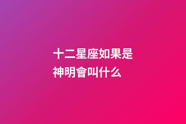 十二星座如果是神明會叫什么